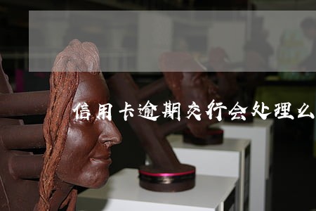 信用卡逾期交行会处理么 信用卡逾期交行会处理么