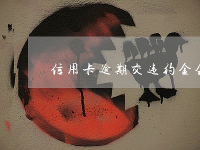 信用卡逾期交违约金会上征信 信用卡逾期交违约金会上征信
