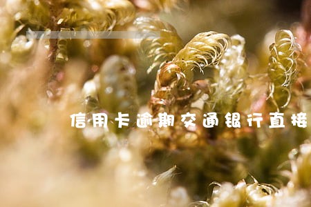 信用卡逾期交通银行直接上门核实 信用卡逾期交通银行直接上门核实