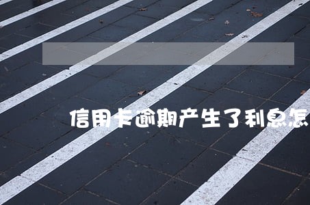 信用卡逾期产生了利息怎么处理 信用卡逾期产生了利息怎么处理