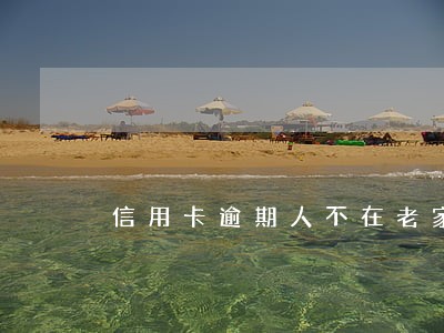信用卡逾期人不在老家 信用卡逾期人不在老家