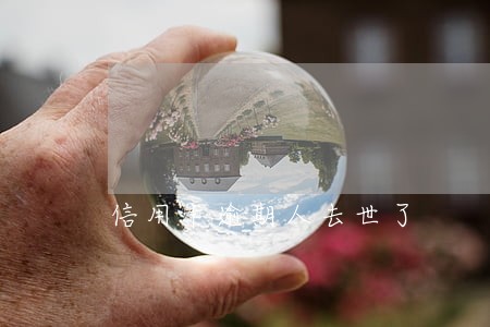 信用卡逾期人去世了 信用卡逾期人去世了