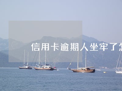 信用卡逾期人坐牢了怎么办 信用卡逾期人坐牢了怎么办