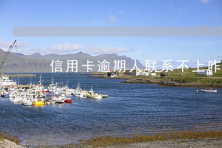 信用卡逾期人联系不上咋办 信用卡逾期人联系不上咋办