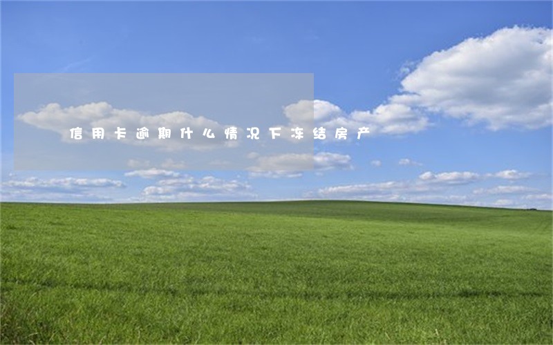 信用卡逾期什么情况下冻结房产 信用卡逾期什么情况下冻结房产