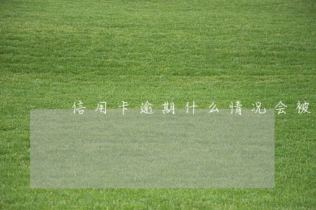 信用卡逾期什么情况会被拘留 信用卡逾期什么情况会被拘留