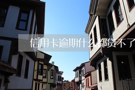 信用卡逾期什么都贷不了怎么办 信用卡逾期什么都贷不了怎么办