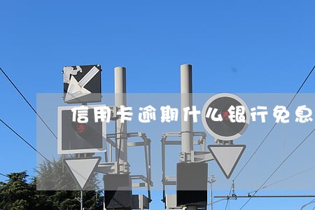 信用卡逾期什么银行免息 信用卡逾期什么银行免息