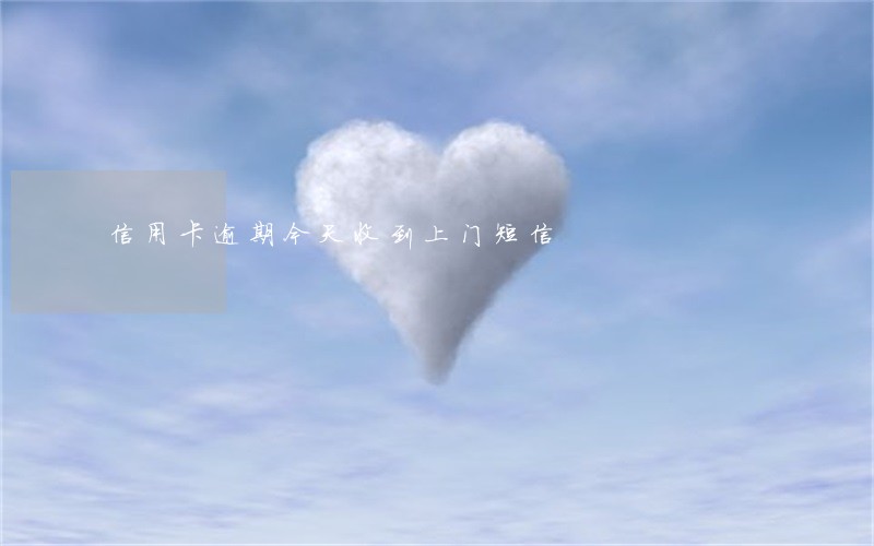 信用卡逾期今天收到上门短信 信用卡逾期今天收到上门短信