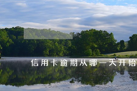 信用卡逾期从哪一天开始算的 信用卡逾期从哪一天开始算的
