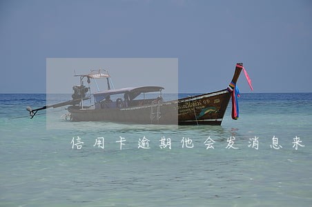 信用卡逾期他会发消息来吗 信用卡逾期他会发消息来吗