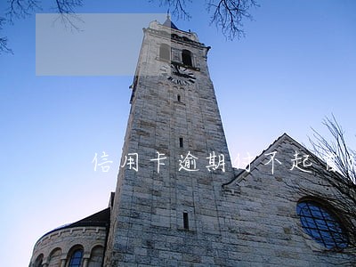 信用卡逾期付不起首付 信用卡逾期付不起首付