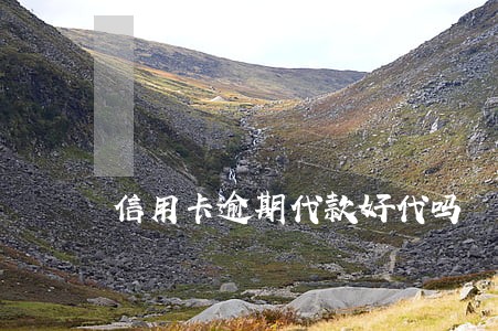 信用卡逾期代款好代吗 信用卡逾期代款好代吗