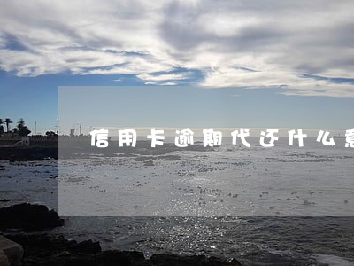 信用卡逾期代还什么意思 信用卡逾期代还什么意思