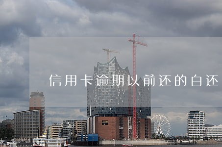 信用卡逾期以前还的白还了吗 信用卡逾期以前还的白还了吗