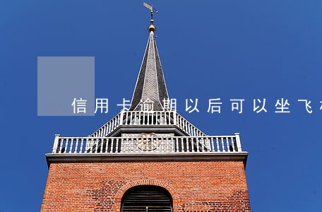 信用卡逾期以后可以坐飞机吗 信用卡逾期以后可以坐飞机吗