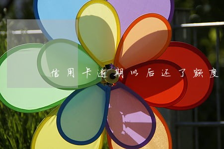 信用卡逾期以后还了额度还在