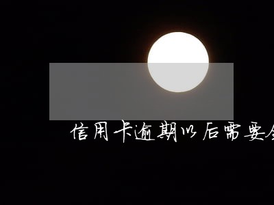 信用卡逾期以后需要全额还款吗