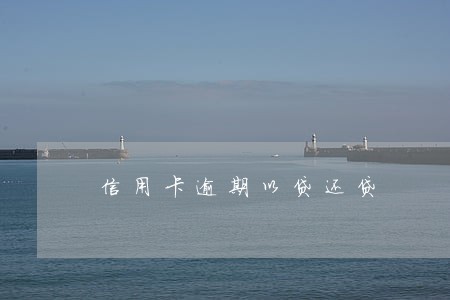 信用卡逾期以贷还贷 信用卡逾期以贷还贷