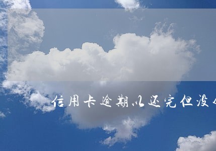 信用卡逾期以还完但没销户 信用卡逾期以还完但没销户