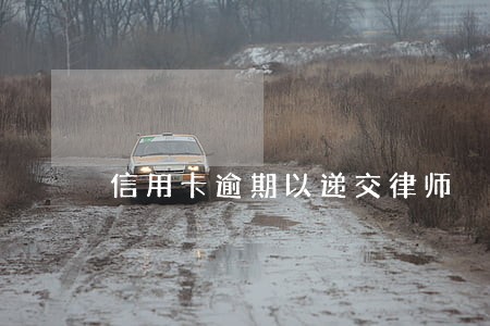信用卡逾期以递交律师 信用卡逾期以递交律师