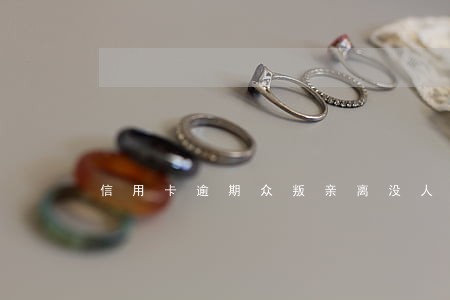 信用卡逾期众叛亲离没人帮我 信用卡逾期众叛亲离没人帮我