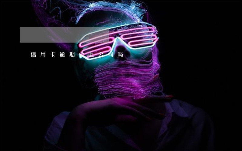 信用卡逾期会上公司吗 信用卡逾期会上公司吗