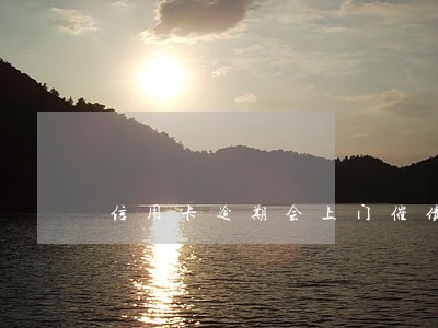 信用卡逾期会上门催债 信用卡逾期会上门催债