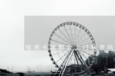 信用卡逾期会上门核查吗
