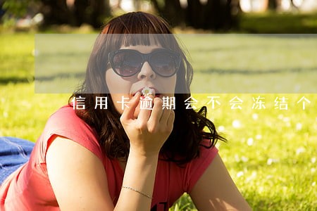 信用卡逾期会不会冻结个人账户 信用卡逾期会不会冻结个人账户