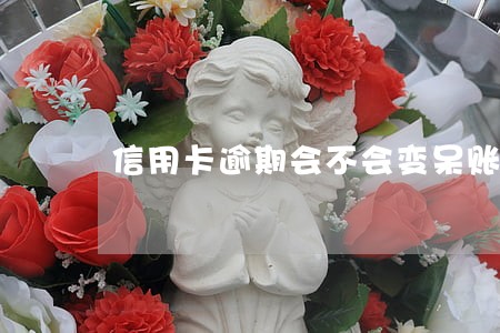 信用卡逾期会不会变呆账 信用卡逾期会不会变呆账