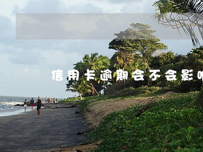 信用卡逾期会不会影响三代 信用卡逾期会不会影响三代