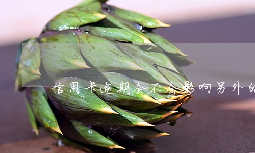 信用卡逾期会不会影响另外的卡 信用卡逾期会不会影响另外的卡