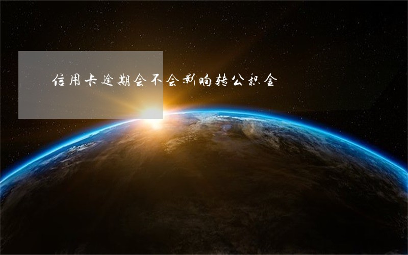 信用卡逾期会不会影响转公积金