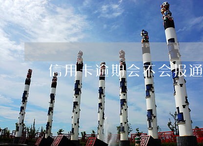 信用卡逾期会不会报通讯录 信用卡逾期会不会报通讯录