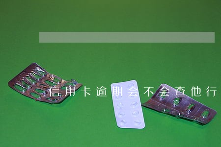 信用卡逾期会不会查他行账户流水 信用卡逾期会不会查他行账户流水
