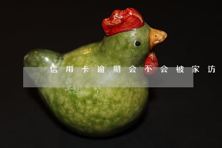 信用卡逾期会不会被家访