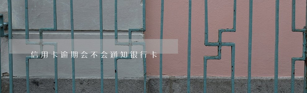 信用卡逾期会不会通知银行卡