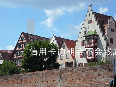 信用卡逾期会不会钱越滚越多 信用卡逾期会不会钱越滚越多