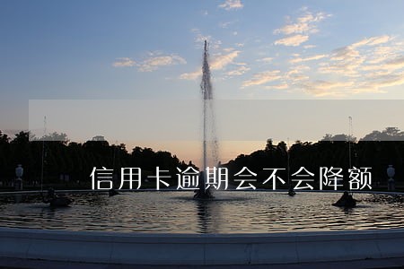 信用卡逾期会不会降额