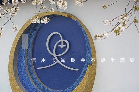 信用卡逾期会不能坐高铁吗 信用卡逾期会不能坐高铁吗