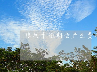 信用卡逾期会产生费用吗