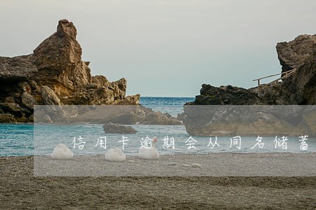 信用卡逾期会从同名储蓄卡扣吗