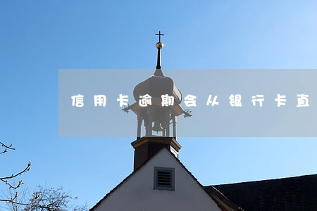信用卡逾期会从银行卡直接扣吗 信用卡逾期会从银行卡直接扣吗
