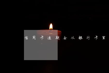 信用卡逾期会从银行卡里面扣钱吗 信用卡逾期会从银行卡里面扣钱吗