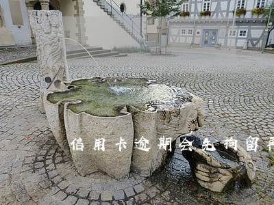 信用卡逾期会先拘留再起诉吗 信用卡逾期会先拘留再起诉吗