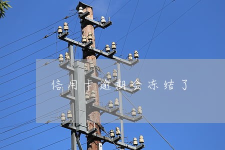 信用卡逾期会冻结了 信用卡逾期会冻结了