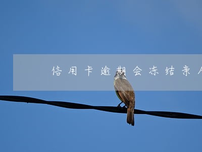 信用卡逾期会冻结亲人账户吗 信用卡逾期会冻结亲人账户吗