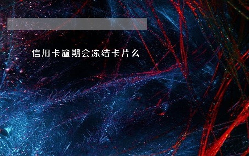 信用卡逾期会冻结卡片么 信用卡逾期会冻结卡片么