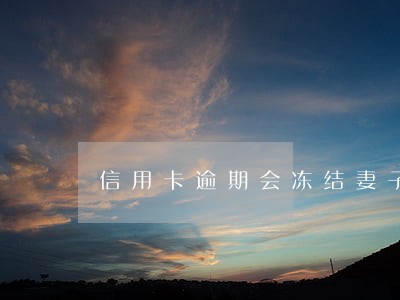 信用卡逾期会冻结妻子银行卡吗